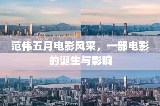 范伟五月电影风采，一部电影的诞生与影响