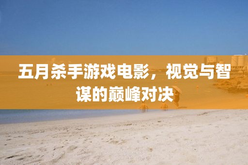 五月杀手游戏电影，视觉与智谋的巅峰对决