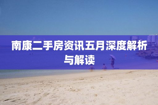 南康二手房资讯五月深度解析与解读