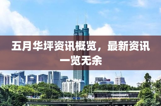 五月华坪资讯概览，最新资讯一览无余