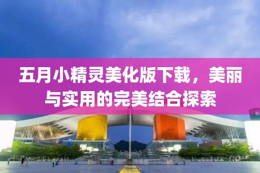 五月小精灵美化版下载，美丽与实用的完美结合探索