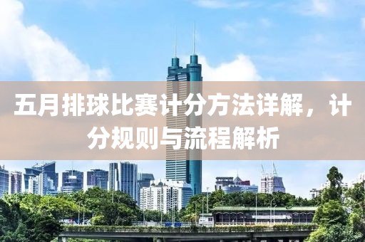 五月排球比赛计分方法详解，计分规则与流程解析