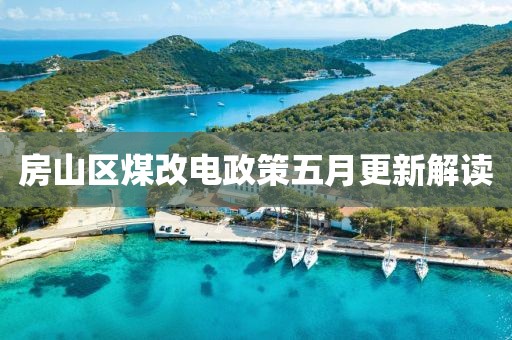 房山区煤改电政策五月更新解读