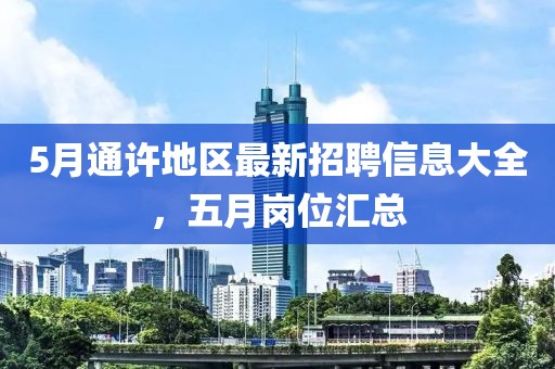 5月通许地区最新招聘信息大全，五月岗位汇总