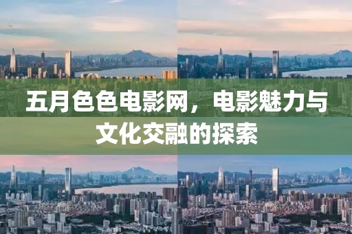 五月色色电影网，电影魅力与文化交融的探索