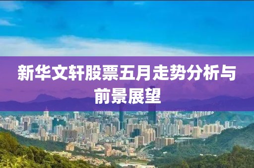 新华文轩股票五月走势分析与前景展望