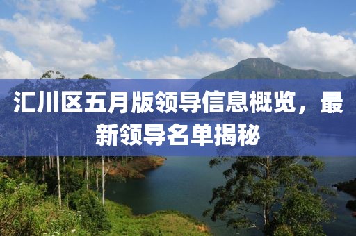 汇川区五月版领导信息概览，最新领导名单揭秘
