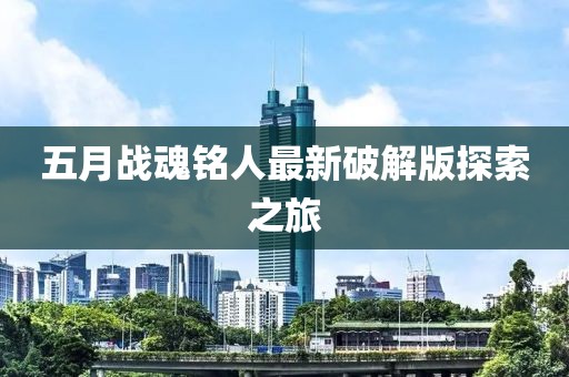 五月战魂铭人最新破解版探索之旅