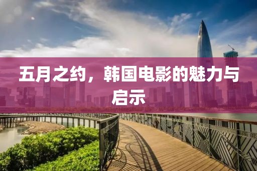 五月之约，韩国电影的魅力与启示