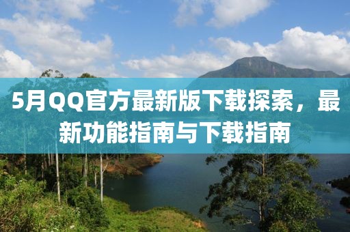 5月QQ官方最新版下载探索，最新功能指南与下载指南