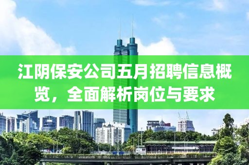 江阴保安公司五月招聘信息概览，全面解析岗位与要求