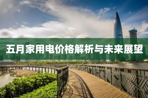 五月家用电价格解析与未来展望