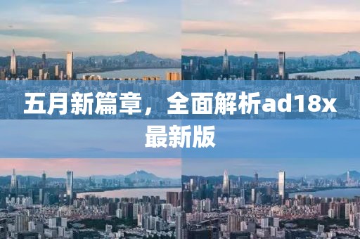 五月新篇章，全面解析ad18x最新版
