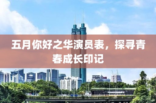 五月你好之华演员表，探寻青春成长印记