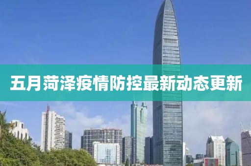五月菏泽疫情防控最新动态更新