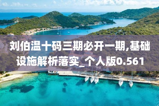 刘伯温十码三期必开一期,基础设施解析落实_个人版0.561
