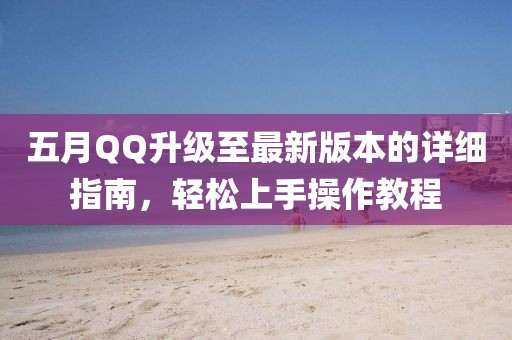 五月QQ升级至最新版本的详细指南，轻松上手操作教程