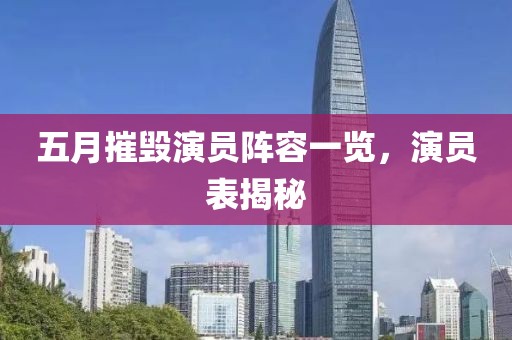 五月摧毁演员阵容一览，演员表揭秘