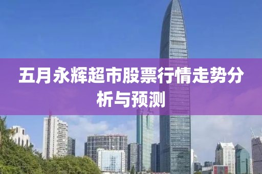 五月永辉超市股票行情走势分析与预测