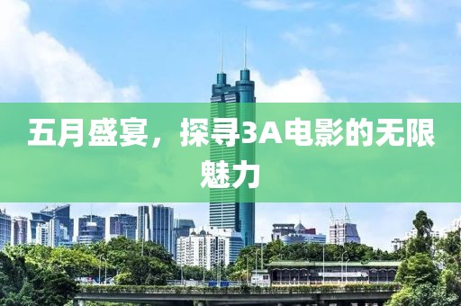五月盛宴，探寻3A电影的无限魅力