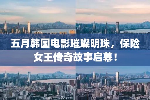 五月韩国电影璀璨明珠，保险女王传奇故事启幕！