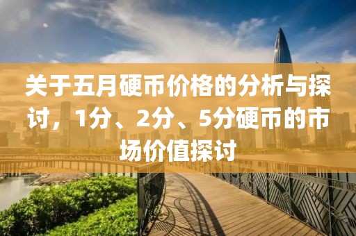 关于五月硬币价格的分析与探讨，1分、2分、5分硬币的市场价值探讨