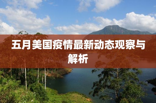 五月美国疫情最新动态观察与解析