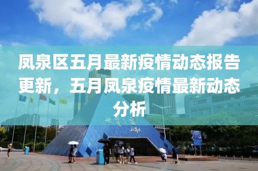 凤泉区五月最新疫情动态报告更新，五月凤泉疫情最新动态分析