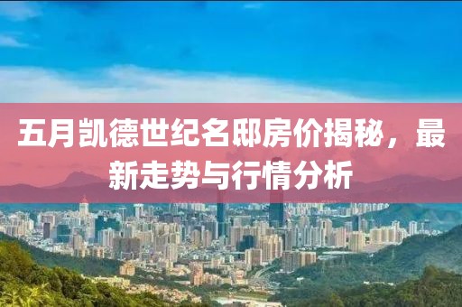 五月凯德世纪名邸房价揭秘，最新走势与行情分析