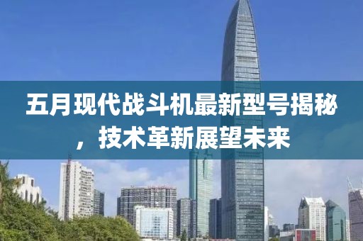 五月现代战斗机最新型号揭秘，技术革新展望未来