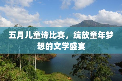 五月儿童诗比赛，绽放童年梦想的文学盛宴