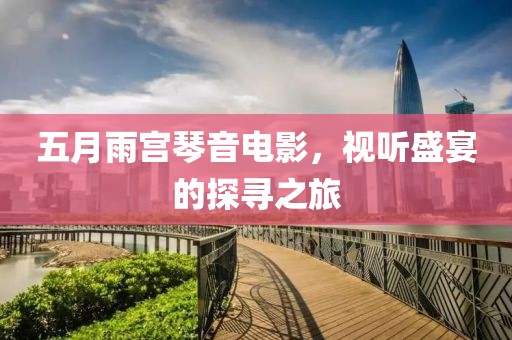 五月雨宫琴音电影，视听盛宴的探寻之旅