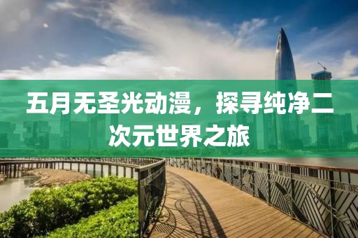 五月无圣光动漫，探寻纯净二次元世界之旅