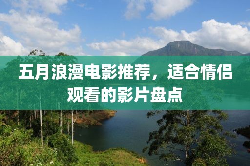 五月浪漫电影推荐，适合情侣观看的影片盘点