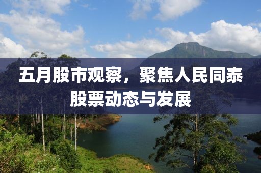 五月股市观察，聚焦人民同泰股票动态与发展