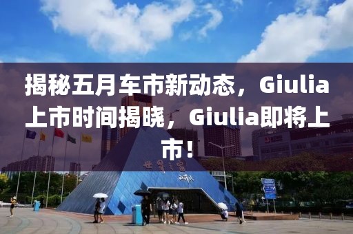 揭秘五月车市新动态，Giulia上市时间揭晓，Giulia即将上市！
