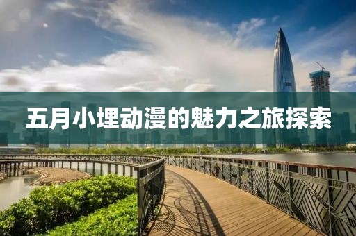 五月小埋动漫的魅力之旅探索