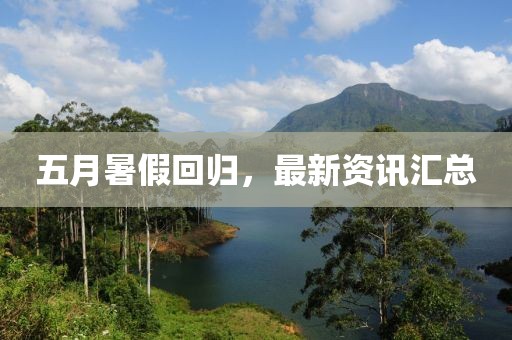五月暑假回归，最新资讯汇总