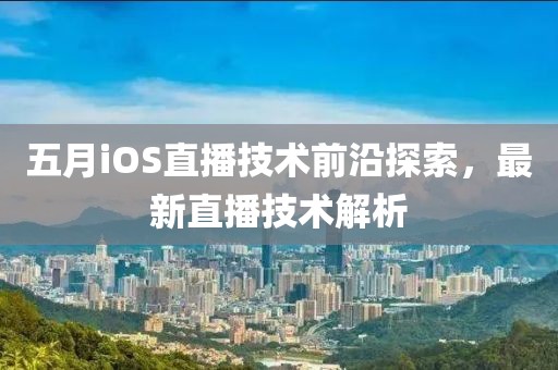 五月iOS直播技术前沿探索，最新直播技术解析