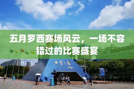 五月罗西赛场风云，一场不容错过的比赛盛宴