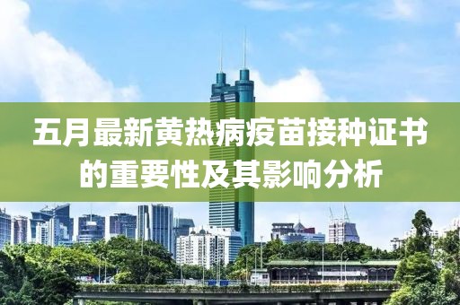 五月最新黄热病疫苗接种证书的重要性及其影响分析