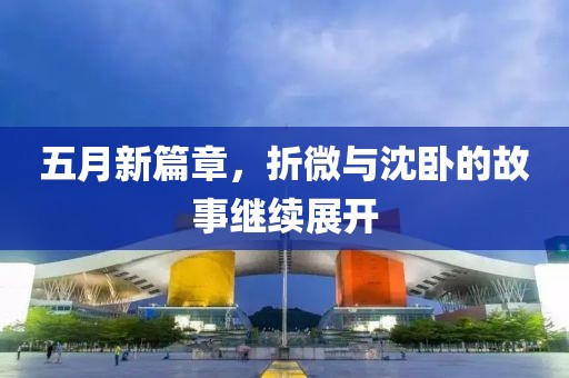 五月新篇章，折微与沈卧的故事继续展开