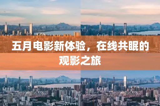 五月电影新体验，在线共眠的观影之旅