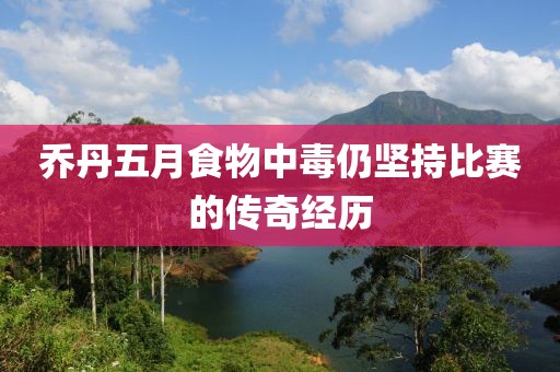 乔丹五月食物中毒仍坚持比赛的传奇经历