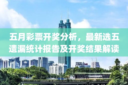 五月彩票开奖分析，最新选五遗漏统计报告及开奖结果解读