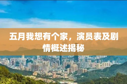 五月我想有个家，演员表及剧情概述揭秘