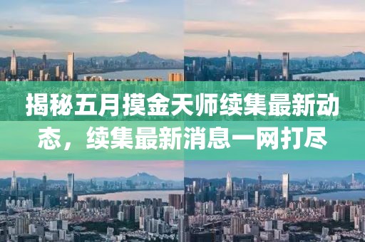 揭秘五月摸金天师续集最新动态，续集最新消息一网打尽