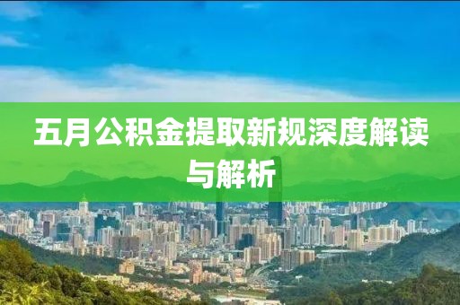 五月公积金提取新规深度解读与解析