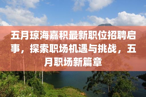 五月琼海嘉积最新职位招聘启事，探索职场机遇与挑战，五月职场新篇章