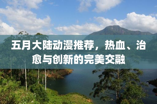 五月大陆动漫推荐，热血、治愈与创新的完美交融
